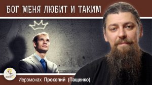 ЗАЧЕМ МЕНЯТЬСЯ, ЕСЛИ БОГ МЕНЯ ЛЮБИТ И ТАКИМ ?  Иеромонах Прокопий (Пащенко)