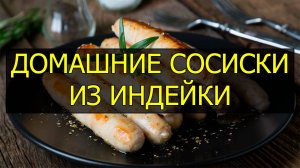 Как приготовить домашние сосиски из индейки. Рецепт сосисок из индейки