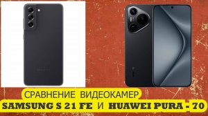 СРАВНЕНИЕ ВИДЕОКАМЕР SAMSUNG S 21 FE И HUAWEI PURA - 70