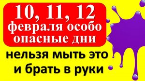 10, 11, 12 февраля особо опасные дни, нельзя мыть и брать в руки. Как привлечь богатство