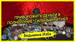 ПРИВОРОЖИТЬ ДЕНЬГИ В ПОЛНОЛУНИЕ. СИЛЬНЫЙ РИТУАЛ. ДЛЯ ВСЕХ. #ВЕДЬМИНАИЗБА ▶️ #МАГИЯ