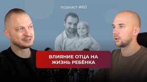 Подкаст №60. Как отец влияет на нашу жизнь / Влияние отца на формирование и жизнь ребёнка