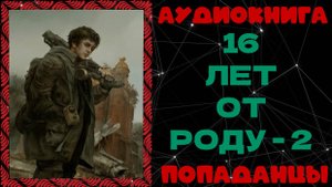 АУДИОКНИГА ПОПАДАНЦЫ: 16 ЛЕТ ОТ РОДУ - 2
