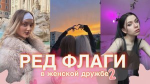РЭД ФЛАГИ В ЖЕНСКОЙ ДРУЖБЕ - 2 ЧАСТЬ