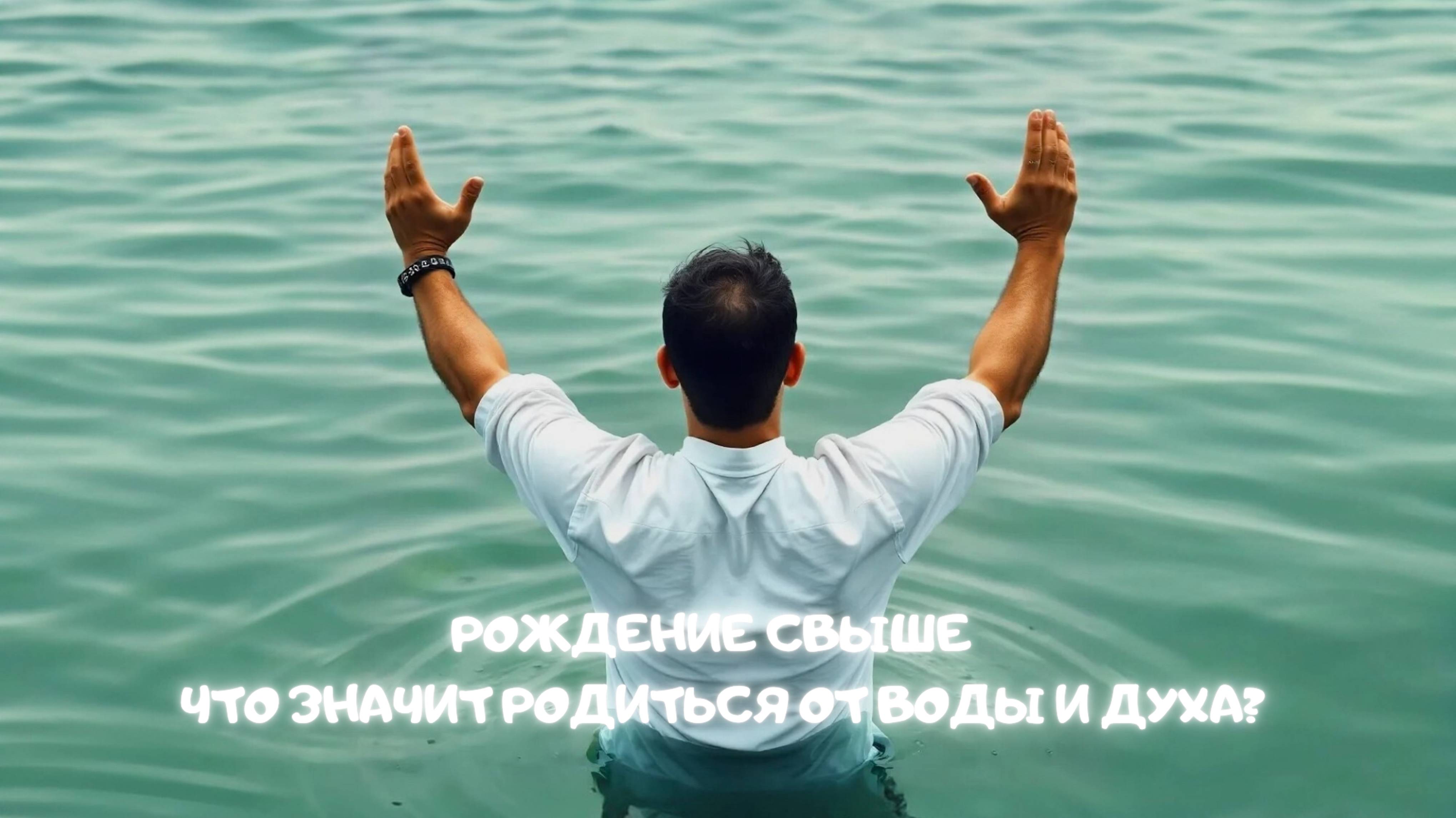 Рождение Свыше: Что значит родиться от воды и Духа?