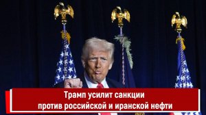 Трамп усилит санкции против российской и иранской нефти