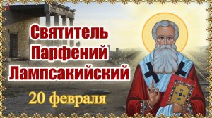 Святитель Парфений епископ Лампсакийский 20 февраля.