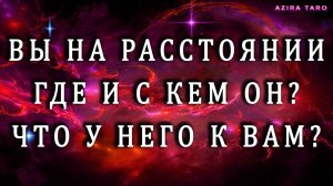 Расстояние между вами. 💕 Где и с кем он сейчас? Что у него к вам? 👩🦰✈️⛵🚊👨🦰 Таро онлайн