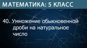 Математика 5 класс: Умножение обыкновенной дроби на натуральное число