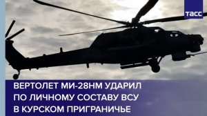 Вертолет Ми-28НМ ударил по личному составу ВСУ в курском приграничье