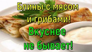 БЛИНЫ С МЯСОМ И ГРИБАМИ! Вкуснее не бывает!