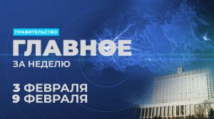 Работа правительства. Главные события и решения недели – в дайджесте