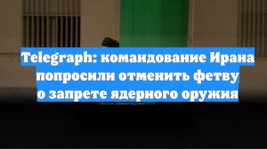 Telegraph: командование Ирана попросили отменить фетву о запрете ядерного оружия
