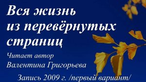 Вся жизнь моя из перевёрнутых страниц /Валентина Григорьева. Запись 2009 г., первый вариант/