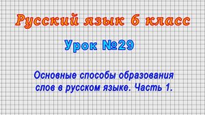 Русский язык 6 класс (Урок№29 - Основные способы образования слов в русском языке. Часть 1.)