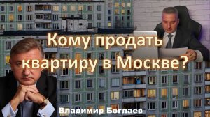 Боглаев/Бобылев: Кому продать квартиру в Москве?