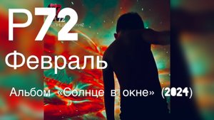 Р72 - Февраль (Альбом "Солнце в окне" 2024)