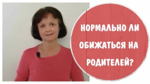 Нормально ли обижаться на родителей?