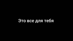 это все для тебя