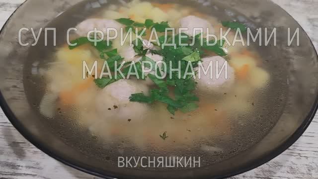 СУП С ФРИКАДЕЛЬКАМИ И МАКАРОНАМИ Очень вкусный,сытный и питательный обед для всей семьи