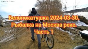 Велопокатушка 2024-03-30. Рыбалка на Москва реке. Часть 1