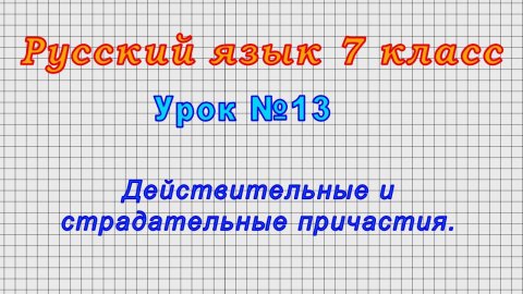 Русский язык 7 класс (Урок№13 - Действительные и страдательные причастия.)