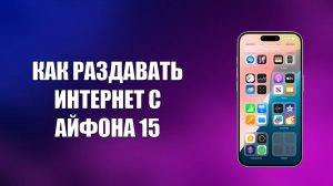 КАК РАЗДАВАТЬ ИНТЕРНЕТ С АЙФОНА 15