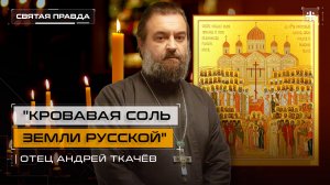 "Кровавая соль Земли Русской": Новомученики и исповедники всея Руси — отец Андрей Ткачёв