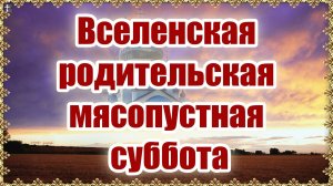 Вселенская родительская (мясопустная) суббота.