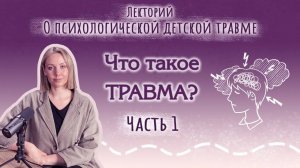 ПСИХОЛОГИЧЕСКАЯ ДЕТСКАЯ ТРАВМА. ЧАСТЬ 1. ЧТО ТАКОЕ ТРАВМА? Анастасия Дивеева.