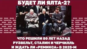 Будет ли Ялта-2? Что решили 80 лет назад Рузвельт, Сталин и Черчилль и ждать ли «ремикса» в 2025-м..