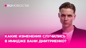 Какие изменения случились в имидже Вани Дмитриенко?