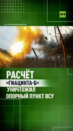 Бойцы ВС РФ уничтожили опорный пункт ВСУ с помощью «Гиацинта-Б»