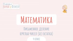 Письменное деление круглых чисел (без остатка). Математика (аудио). В школу с Верой и Фомой