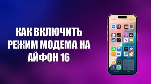 КАК ВКЛЮЧИТЬ РЕЖИМ МОДЕМА НА АЙФОН 16