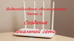 Часть 2. Создание локальной сети. Видеонаблюдение своими руками