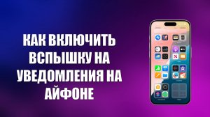 КАК ВКЛЮЧИТЬ ВСПЫШКУ НА УВЕДОМЛЕНИЯ НА АЙФОНЕ