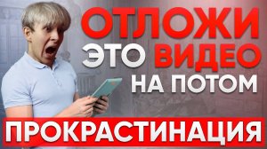 Как перестать откладывать на потом?