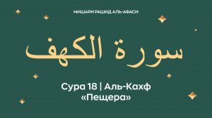 Сура 18 Аль-Кахф — Пещера (араб. سورة الكهف). Читает Миша́ри ибн Ра́шид аль-Афа́си.