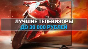 ТОП—7. Лучшие телевизоры до 30000 рублей. Рейтинг 2025 года!