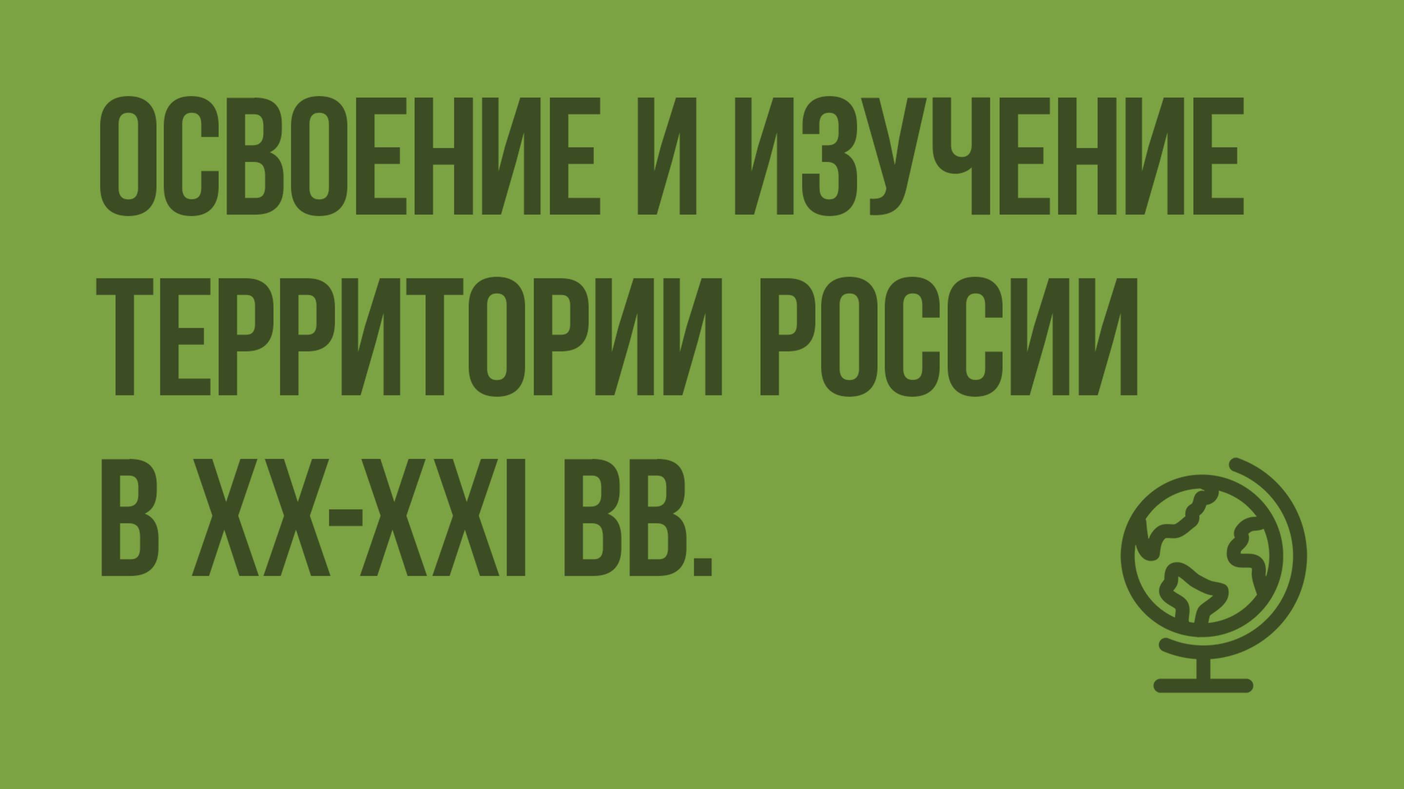 Освоение и изучение территории России в XX-XXI вв. Видеоурок по географии 8 класс