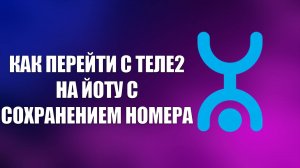 КАК ПЕРЕЙТИ С ТЕЛЕ2 НА ЙОТУ С СОХРАНЕНИЕМ НОМЕРА