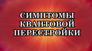 СИМПТОМЫ КВАНТОВОЙ ПЕРЕСТРОЙКИ. СИМПТОМЫ ПЕРЕСТРОЙКИ ДНК. Как вести себя при квантовой перестройке.