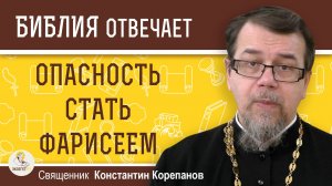 ОПАСНОСТЬ СТАТЬ ФАРИСЕЕМ. Священник Константин Корепанов