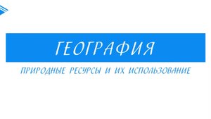 8 Класс - География - Природные ресурсы и их использование