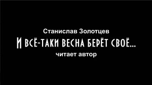 Станислав Золотцев "И все-таки весна берёт своё...", читает автор