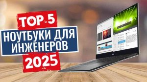 ТОП-5: Лучшие ноутбуки для инженеров 2025