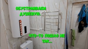 Обустраиваем душевую. Что-то пошло не так...