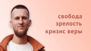 Свобода, внутренняя зрелость и кризис веры. Как преодолеть сомнения и открыть истину.