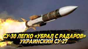 Су-30 легко «убрал с радаров» украинский Су-27